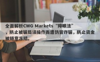 全面解析CWG Markets“障眼法”，防止被骗局误操作而遭仿冒诈骗，防止资金被随意冻结。