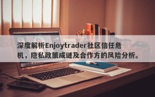 深度解析Enjoytrader社区信任危机，隐私政策成谜及合作方的风险分析。