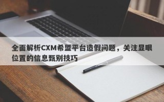 全面解析CXM希盟平台造假问题，关注显眼位置的信息甄别技巧