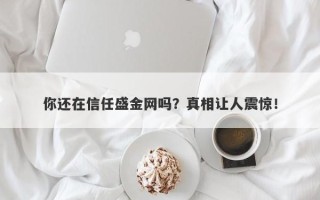 你还在信任盛金网吗？真相让人震惊！