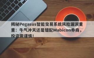 揭秘Pegasus智能交易系统风险漏洞重重：牛气冲天还是错配Mabicon券商，投资需谨慎！