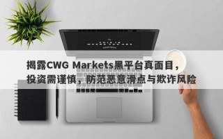 揭露CWG Markets黑平台真面目，投资需谨慎，防范恶意滑点与欺诈风险