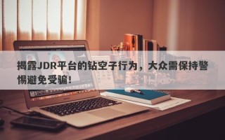 揭露JDR平台的钻空子行为，大众需保持警惕避免受骗！