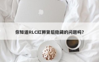 你知道RLC红狮背后隐藏的问题吗？