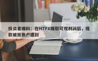 投资者曝料：在HTFX赚取可观利润后，提款被拒账户遭封