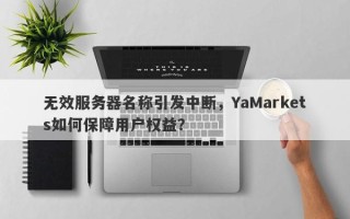 无效服务器名称引发中断，YaMarkets如何保障用户权益？