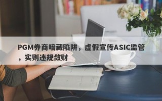 PGM券商暗藏陷阱，虚假宣传ASIC监管，实则违规敛财