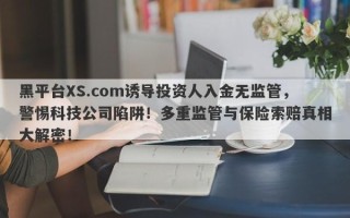 黑平台XS.com诱导投资人入金无监管，警惕科技公司陷阱！多重监管与保险索赔真相大解密！