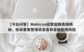 【今日问答】Mabicon经营超限真相揭秘，投资者需警惕资金盘和金融陷阱风险