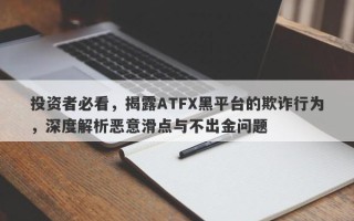 投资者必看，揭露ATFX黑平台的欺诈行为，深度解析恶意滑点与不出金问题