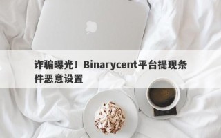 诈骗曝光！Binarycent平台提现条件恶意设置