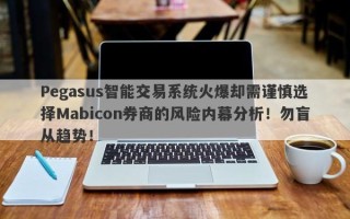 Pegasus智能交易系统火爆却需谨慎选择Mabicon券商的风险内幕分析！勿盲从趋势！