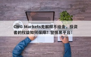 CWG Markets无解释不给金，投资者的权益如何保障？警惕黑平台！