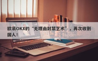 欧易OKX的“无理由封禁艺术”，再次收割国人！