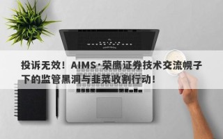 投诉无效！AIMS·荣鹰证券技术交流幌子下的监管黑洞与韭菜收割行动！