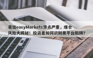 易信easyMarkets滑点严重，爆仓风险大揭秘！投资者如何识别黑平台陷阱？