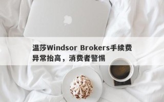 温莎Windsor Brokers手续费异常抬高，消费者警惕