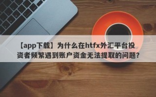 【app下载】为什么在htfx外汇平台投资者频繁遇到账户资金无法提取的问题？