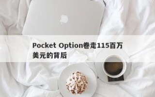 Pocket Option卷走115百万美元的背后