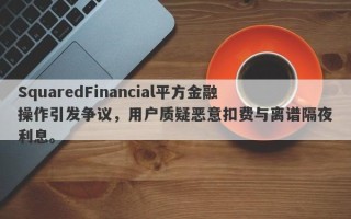 SquaredFinancial平方金融操作引发争议，用户质疑恶意扣费与离谱隔夜利息。