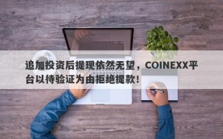 追加投资后提现依然无望，COINEXX平台以待验证为由拒绝提款！