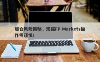 爆仓风险揭秘，澳福FP Markets操作需谨慎！