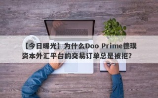 【今日曝光】为什么Doo Prime德璞资本外汇平台的交易订单总是被拒？