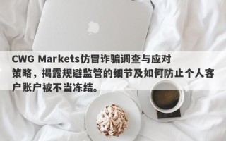 CWG Markets仿冒诈骗调查与应对策略，揭露规避监管的细节及如何防止个人客户账户被不当冻结。