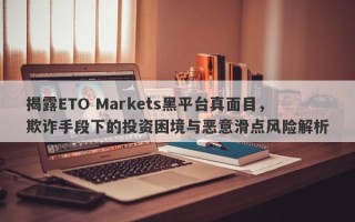 揭露ETO Markets黑平台真面目，欺诈手段下的投资困境与恶意滑点风险解析