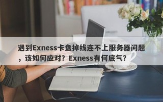 遇到Exness卡盘掉线连不上服务器问题，该如何应对？Exness有何底气？