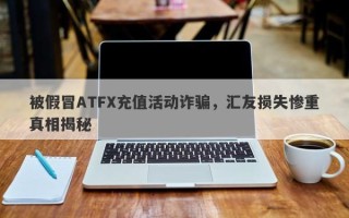 被假冒ATFX充值活动诈骗，汇友损失惨重真相揭秘