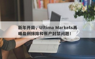 新年开局，Ultima Markets再曝盈利抹除和账户封禁问题！