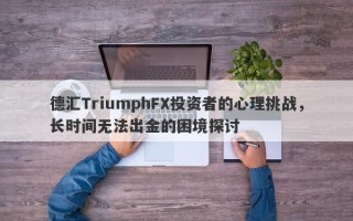 德汇TriumphFX投资者的心理挑战，长时间无法出金的困境探讨