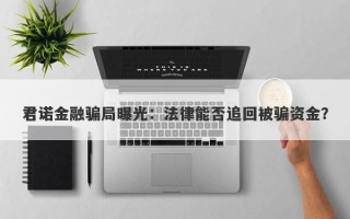 君诺金融骗局曝光：法律能否追回被骗资金？