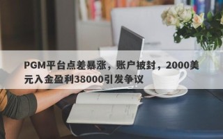 PGM平台点差暴涨，账户被封，2000美元入金盈利38000引发争议