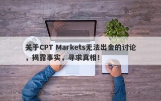 关于CPT Markets无法出金的讨论，揭露事实，寻求真相！