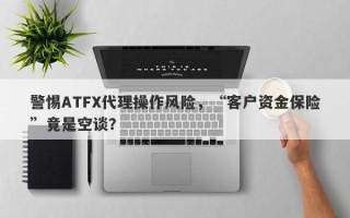 警惕ATFX代理操作风险，“客户资金保险”竟是空谈？