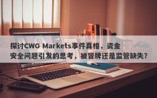 探讨CWG Markets事件真相，资金安全问题引发的思考，被冒牌还是监管缺失？