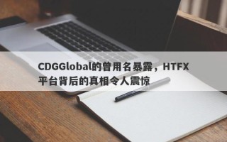 CDGGlobal的曾用名暴露，HTFX平台背后的真相令人震惊