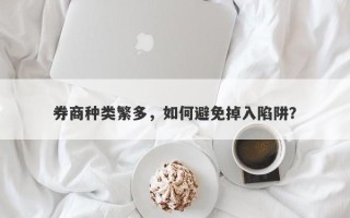 券商种类繁多，如何避免掉入陷阱？