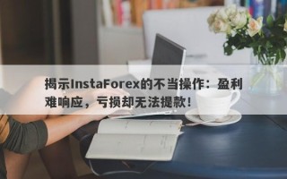 揭示InstaForex的不当操作：盈利难响应，亏损却无法提款！