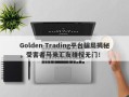 Golden Trading平台骗局揭秘，受害者马来汇友维权无门！