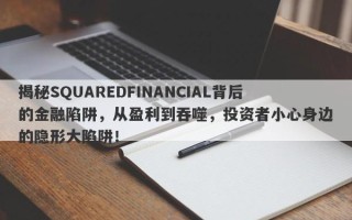 揭秘SQUAREDFINANCIAL背后的金融陷阱，从盈利到吞噬，投资者小心身边的隐形大陷阱！