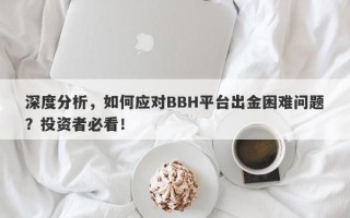 深度分析，如何应对BBH平台出金困难问题？投资者必看！