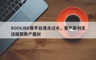 SOOLIKE黑平台滑点过大，客户盈利无法提取账户遭封