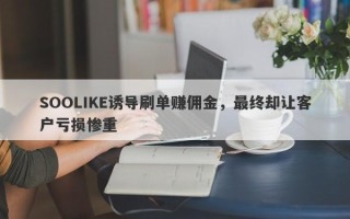 SOOLIKE诱导刷单赚佣金，最终却让客户亏损惨重