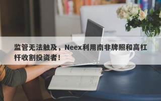 监管无法触及，Neex利用南非牌照和高杠杆收割投资者！