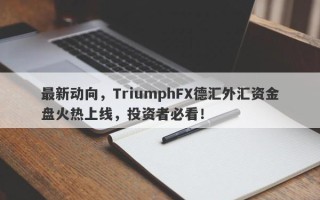 最新动向，TriumphFX德汇外汇资金盘火热上线，投资者必看！