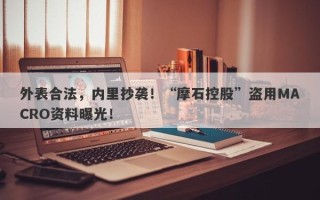 外表合法，内里抄袭！“摩石控股”盗用MACRO资料曝光！