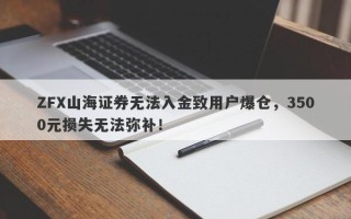 ZFX山海证券无法入金致用户爆仓，3500元损失无法弥补！